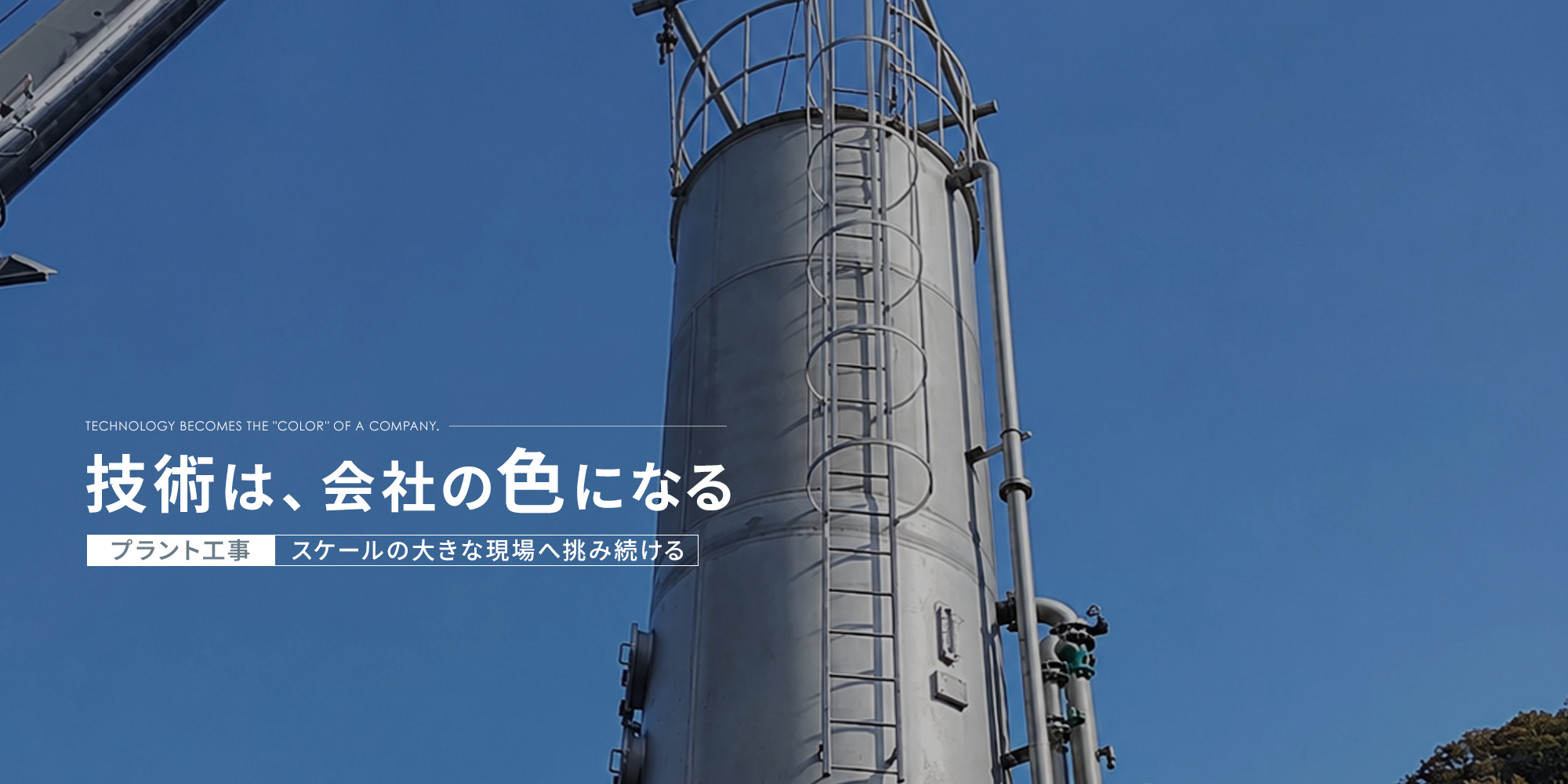 技術は、会社の“色”になる。プラント工事　スケールの大きな現場へ挑み続ける。